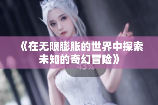 《在无限膨胀的世界中探索未知的奇幻冒险》