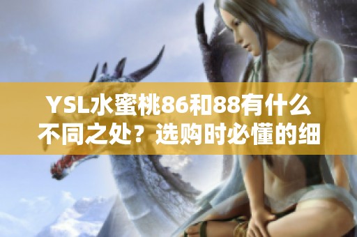 YSL水蜜桃86和88有什么不同之处？选购时必懂的细节解析