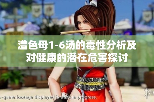 澧色母1-6汤的毒性分析及对健康的潜在危害探讨