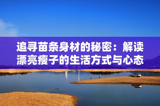 追寻苗条身材的秘密：解读漂亮瘦子的生活方式与心态