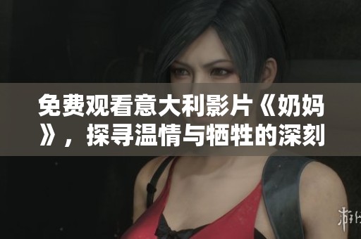 免费观看意大利影片《奶妈》，探寻温情与牺牲的深刻故事