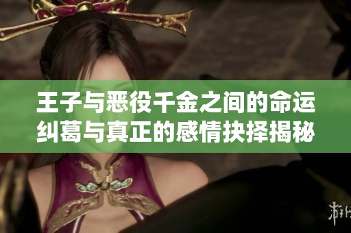 王子与恶役千金之间的命运纠葛与真正的感情抉择揭秘