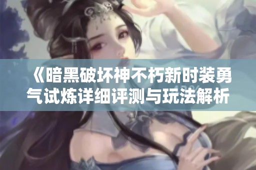 《暗黑破坏神不朽新时装勇气试炼详细评测与玩法解析》
