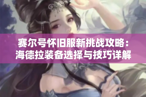 赛尔号怀旧服新挑战攻略：海德拉装备选择与技巧详解解析