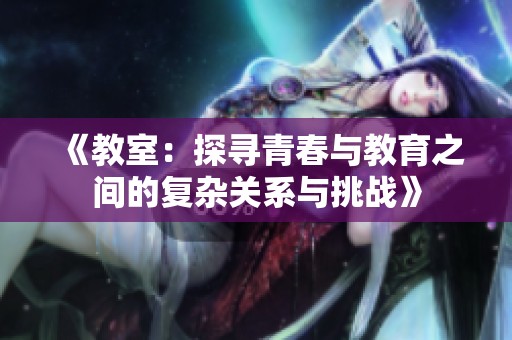 《教室：探寻青春与教育之间的复杂关系与挑战》