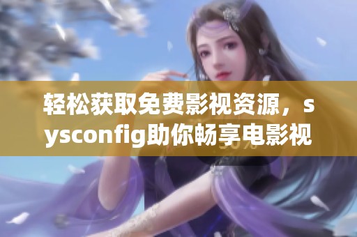 轻松获取免费影视资源，sysconfig助你畅享电影视听盛宴