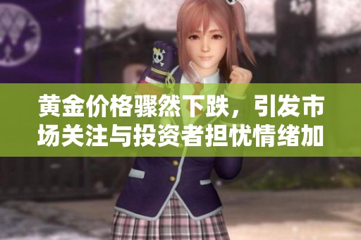 黄金价格骤然下跌，引发市场关注与投资者担忧情绪加剧