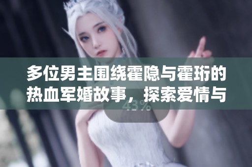 多位男主围绕霍隐与霍珩的热血军婚故事，探索爱情与责任的交织