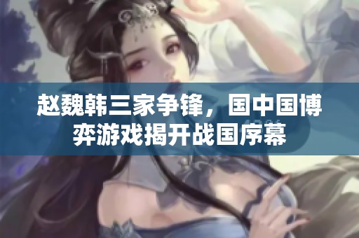 赵魏韩三家争锋，国中国博弈游戏揭开战国序幕