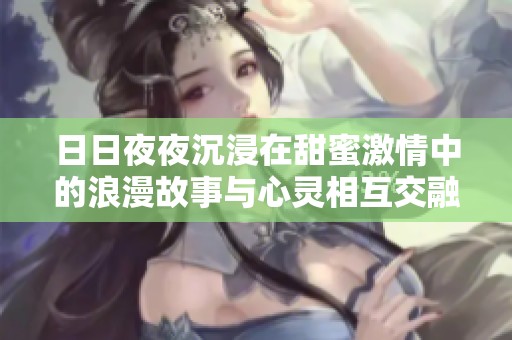 日日夜夜沉浸在甜蜜激情中的浪漫故事与心灵相互交融