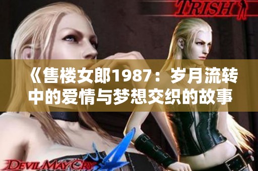 《售楼女郎1987：岁月流转中的爱情与梦想交织的故事》