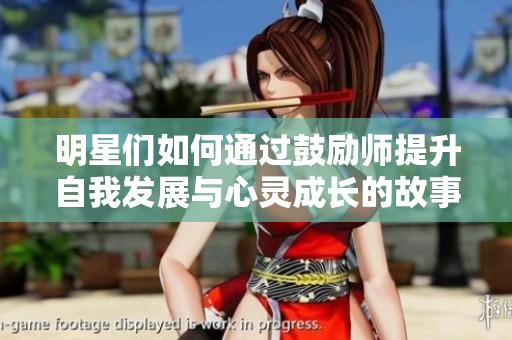 明星们如何通过鼓励师提升自我发展与心灵成长的故事分享