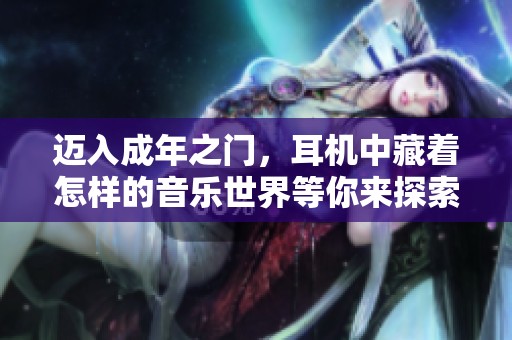 迈入成年之门，耳机中藏着怎样的音乐世界等你来探索
