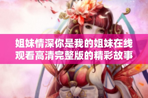 姐妹情深你是我的姐妹在线观看高清完整版的精彩故事