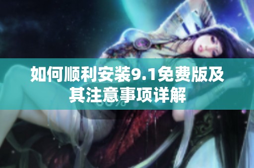 如何顺利安装9.1免费版及其注意事项详解