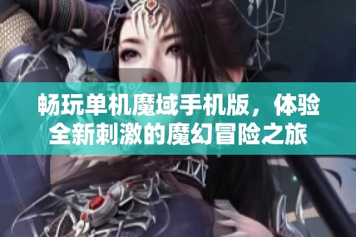畅玩单机魔域手机版，体验全新刺激的魔幻冒险之旅