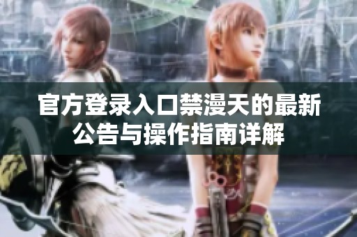 官方登录入口禁漫天的最新公告与操作指南详解