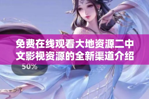 免费在线观看大地资源二中文影视资源的全新渠道介绍