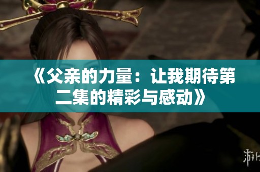 《父亲的力量：让我期待第二集的精彩与感动》