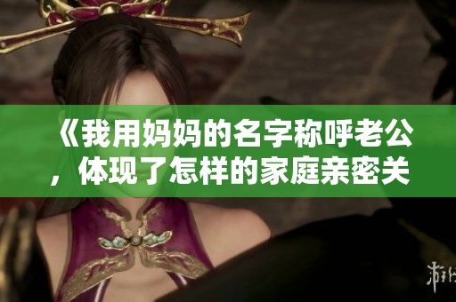 《我用妈妈的名字称呼老公，体现了怎样的家庭亲密关系》