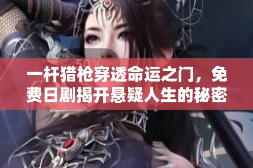 一杆猎枪穿透命运之门，免费日剧揭开悬疑人生的秘密