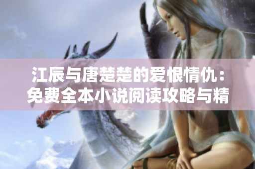 江辰与唐楚楚的爱恨情仇：免费全本小说阅读攻略与精彩点评