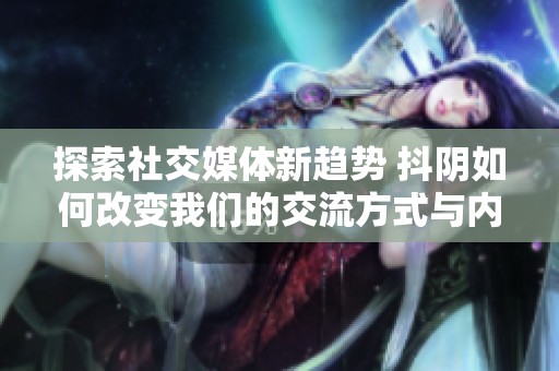 探索社交媒体新趋势 抖阴如何改变我们的交流方式与内容消费习惯