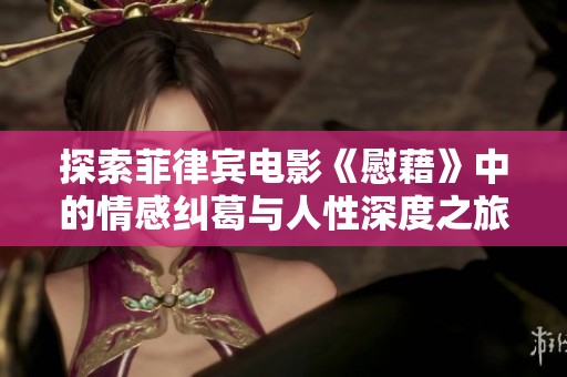 探索菲律宾电影《慰藉》中的情感纠葛与人性深度之旅