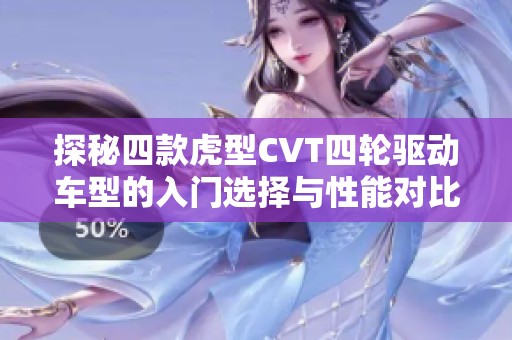 探秘四款虎型CVT四轮驱动车型的入门选择与性能对比