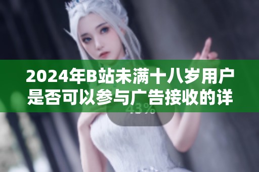 2024年B站未满十八岁用户是否可以参与广告接收的详细解读与分析