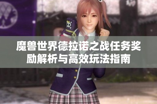 魔兽世界德拉诺之战任务奖励解析与高效玩法指南