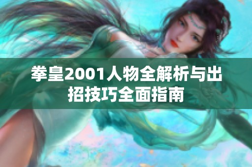 拳皇2001人物全解析与出招技巧全面指南
