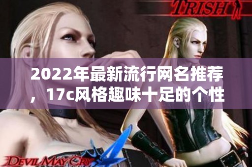 2022年最新流行网名推荐，17c风格趣味十足的个性名称合集