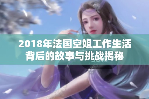 2018年法国空姐工作生活背后的故事与挑战揭秘