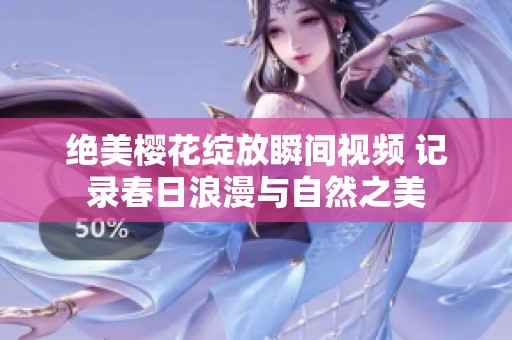 绝美樱花绽放瞬间视频 记录春日浪漫与自然之美