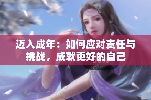迈入成年：如何应对责任与挑战，成就更好的自己