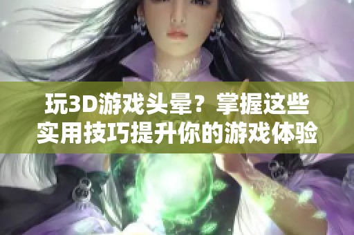 玩3D游戏头晕？掌握这些实用技巧提升你的游戏体验！