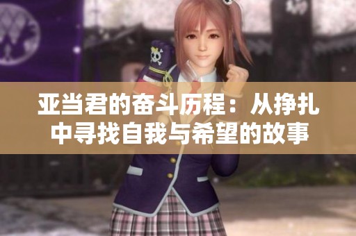 亚当君的奋斗历程：从挣扎中寻找自我与希望的故事