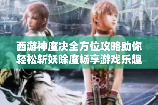 西游神魔决全方位攻略助你轻松斩妖除魔畅享游戏乐趣