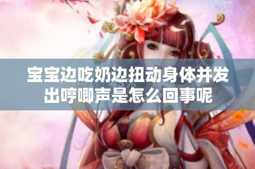 宝宝边吃奶边扭动身体并发出哼唧声是怎么回事呢
