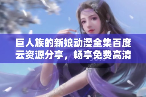巨人族的新娘动漫全集百度云资源分享，畅享免费高清观看体验