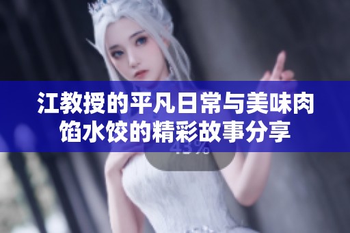 江教授的平凡日常与美味肉馅水饺的精彩故事分享