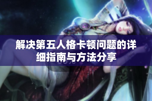 解决第五人格卡顿问题的详细指南与方法分享