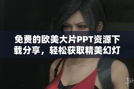 免费的欧美大片PPT资源下载分享，轻松获取精美幻灯片模板
