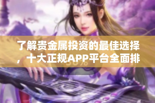 了解贵金属投资的最佳选择，十大正规APP平台全面排名解析