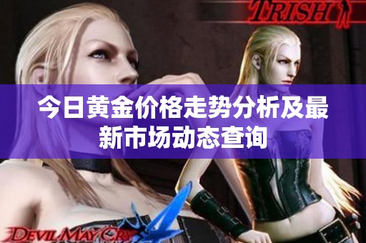 今日黄金价格走势分析及最新市场动态查询