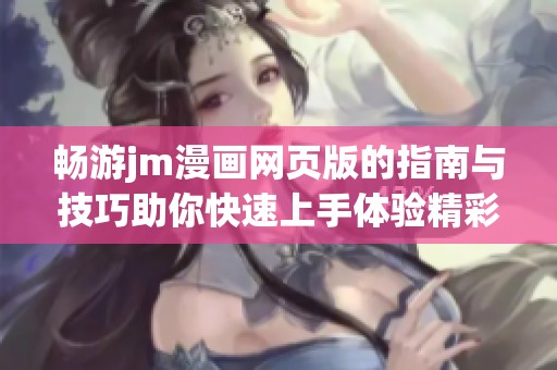 畅游jm漫画网页版的指南与技巧助你快速上手体验精彩漫画世界