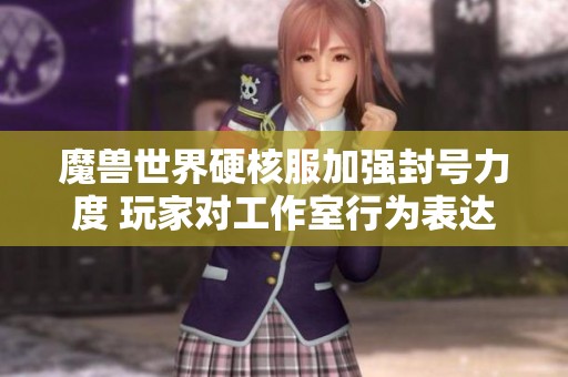 魔兽世界硬核服加强封号力度 玩家对工作室行为表达强烈共鸣