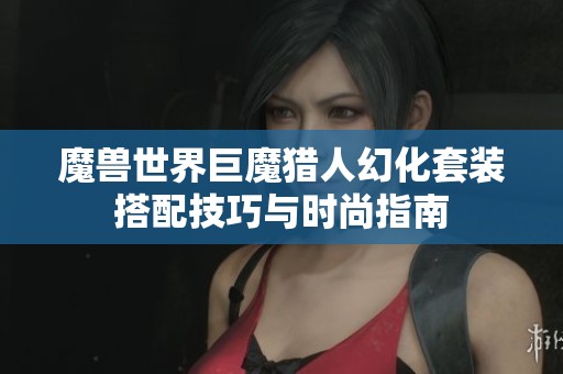 魔兽世界巨魔猎人幻化套装搭配技巧与时尚指南