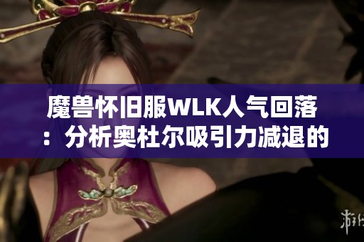 魔兽怀旧服WLK人气回落：分析奥杜尔吸引力减退的原因